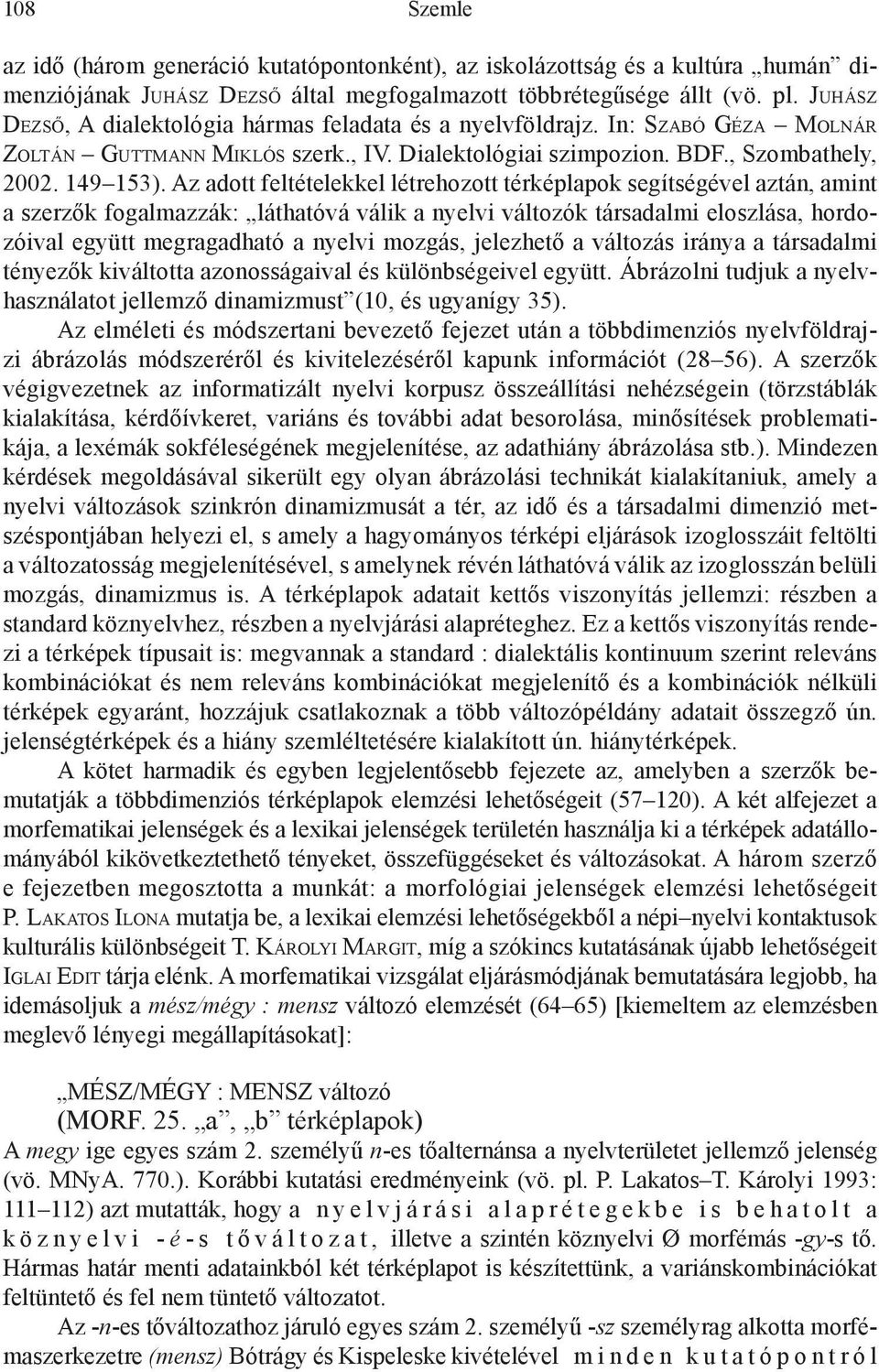 Az adott feltételekkel létrehozott térképlapok segítségével aztán, amint a szerzők fogalmazzák: láthatóvá válik a nyelvi változók társadalmi eloszlása, hordozóival együtt megragadható a nyelvi