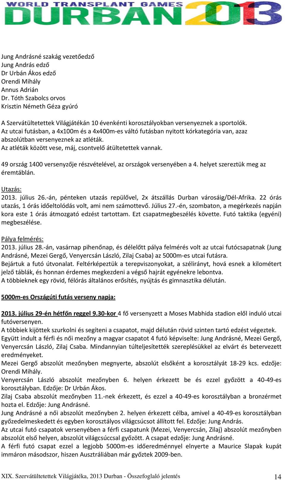 Az utcai futásban, a 4x100m és a 4x400m-es váltó futásban nyitott kórkategória van, azaz abszolútban versenyeznek az atléták. Az atléták között vese, máj, csontvelő átültetettek vannak.