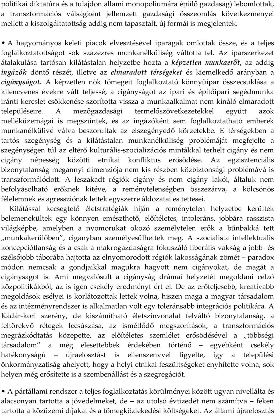 Az iparszerkezet átalakulása tartósan kilátástalan helyzetbe hozta a képzetlen munkaerőt, az addig ingázók döntő részét, illetve az elmaradott térségeket és kiemelkedő arányban a cigányságot.