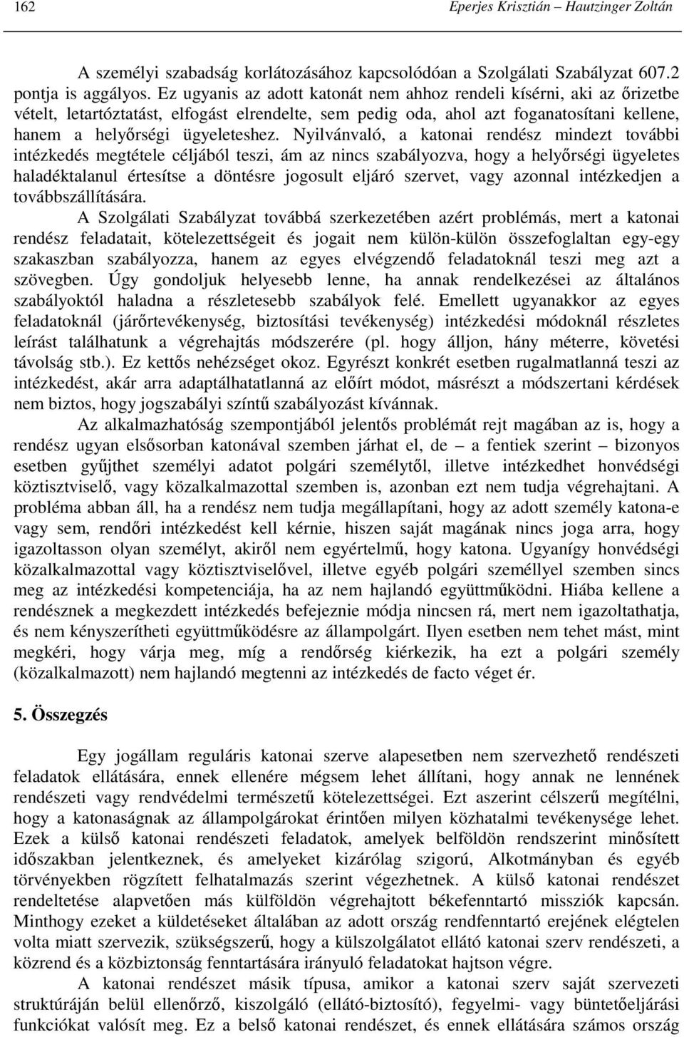 Nyilvánvaló, a katonai rendész mindezt további intézkedés megtétele céljából teszi, ám az nincs szabályozva, hogy a helyırségi ügyeletes haladéktalanul értesítse a döntésre jogosult eljáró szervet,