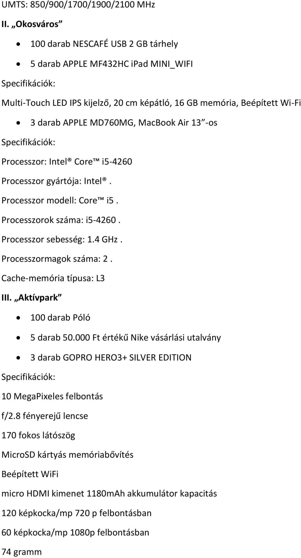 MacBook Air 13 -os Specifikációk: Processzor: Intel Core i5-4260 Processzor gyártója: Intel. Processzor modell: Core i5. Processzorok száma: i5-4260. Processzor sebesség: 1.4 GHz.