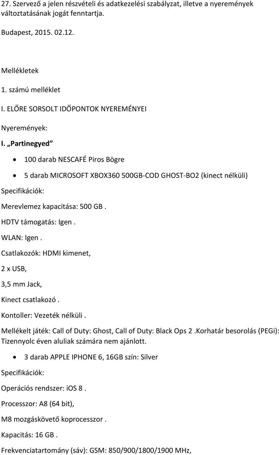 Partinegyed 100 darab NESCAFÉ Piros Bögre 5 darab MICROSOFT XBOX360 500GB-COD GHOST-BO2 (kinect nélküli) Specifikációk: Merevlemez kapacitása: 500 GB. HDTV támogatás: Igen. WLAN: Igen.