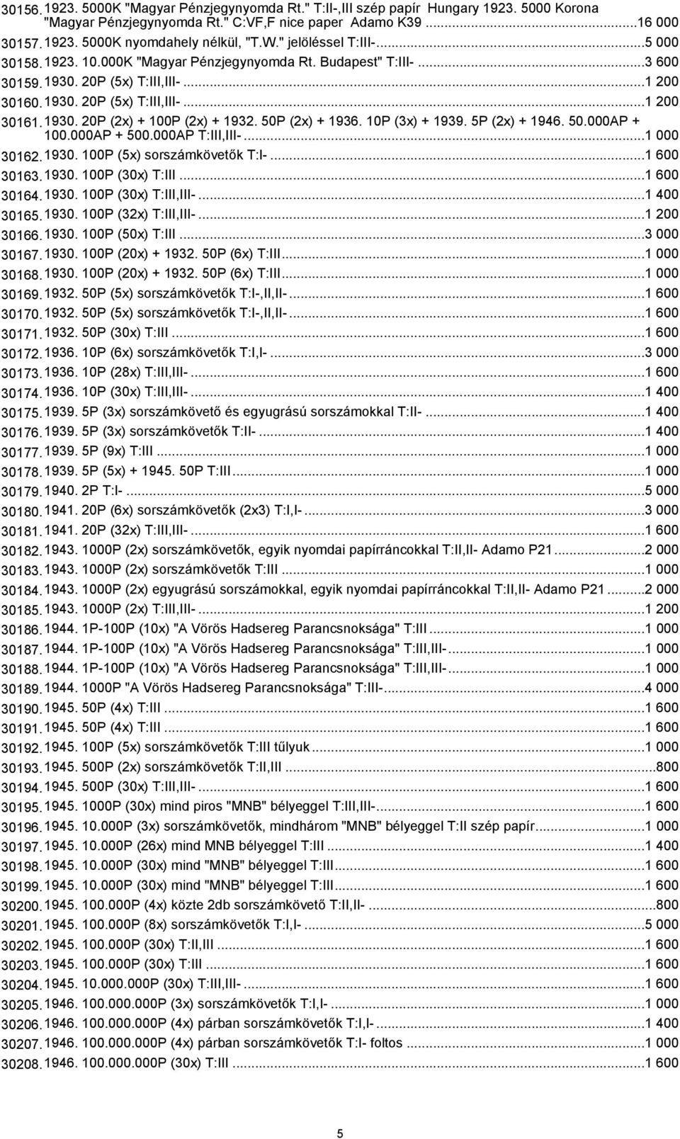 50P (2x) + 1936. 10P (3x) + 1939. 5P (2x) + 1946. 50.000AP + 100.000AP + 500.000AP T:III,III-...1 000 30162.1930. 100P (5x) sorszámkövetők T:I-...1 600 30163.1930. 100P (30x) T:III...1 600 30164.1930. 100P (30x) T:III,III-.