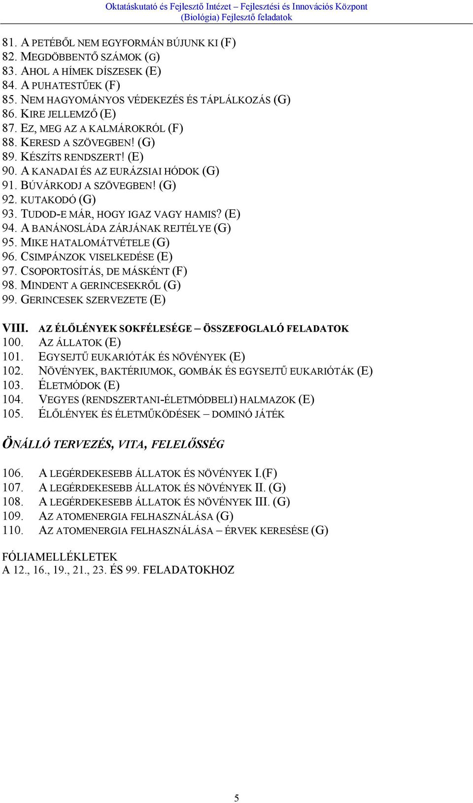 TUDOD-E MÁR, HOGY IGAZ VAGY HAMIS? (E) 94. A BANÁNOSLÁDA ZÁRJÁNAK REJTÉLYE (G) 95. MIKE HATALOMÁTVÉTELE (G) 96. CSIMPÁNZOK VISELKEDÉSE (E) 97. CSOPORTOSÍTÁS, DE MÁSKÉNT (F) 98.