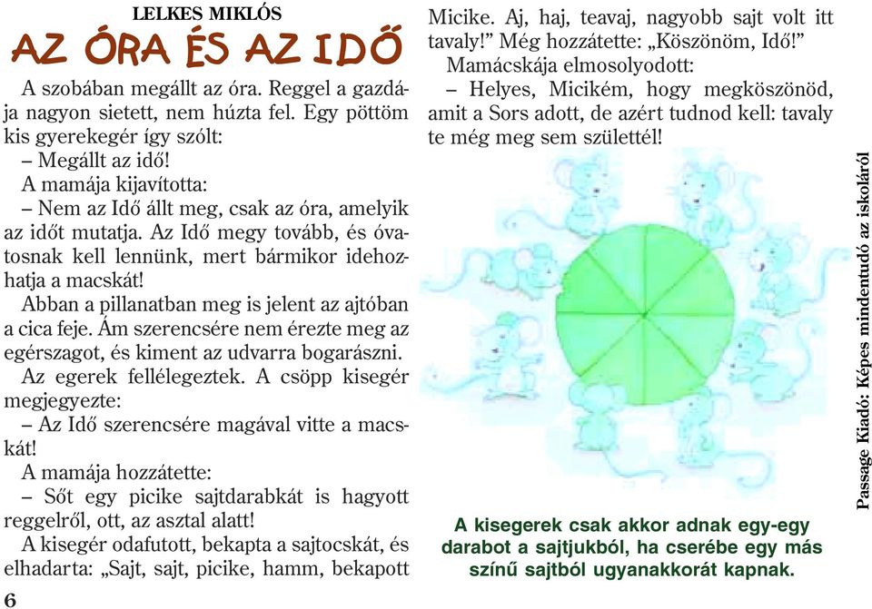 Abban a pillanatban meg is jelent az ajtóban a cica feje. Ám szerencsére nem érezte meg az egérszagot, és kiment az udvarra bogarászni. Az egerek fellélegeztek.