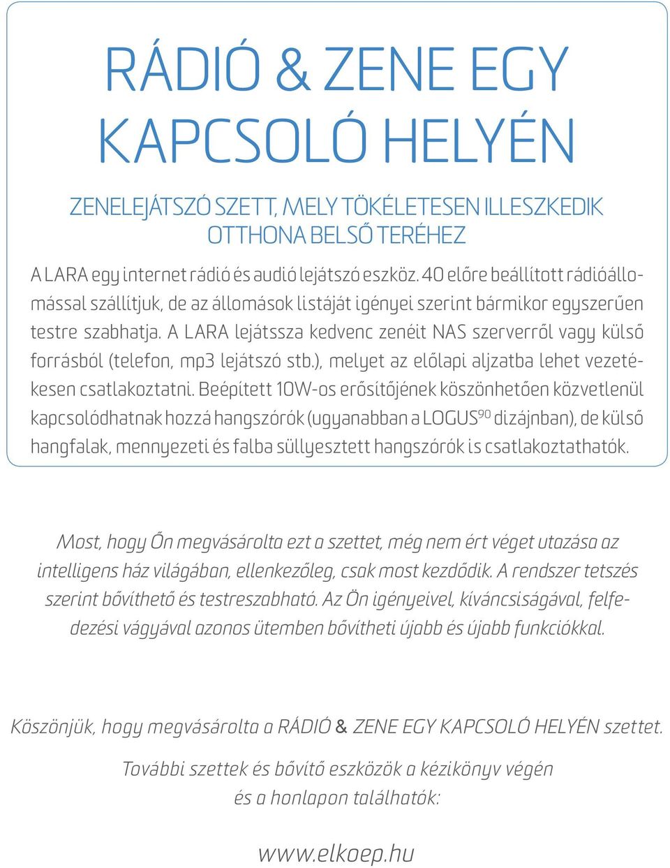 A LARA lejátssza kedvenc zenéit NAS szerverről vagy külső forrásból (telefon, mp3 lejátszó stb.), melyet az előlapi aljzatba lehet vezetékesen csatlakoztatni.