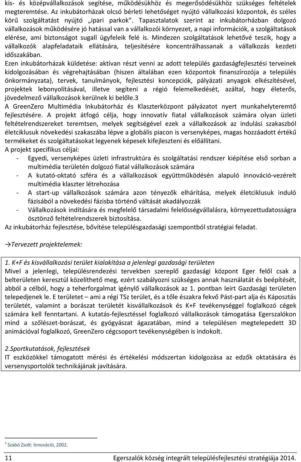 Tapasztalatok szerint az inkubátorházban dolgozó vállalkozások működésére jó hatással van a vállalkozói környezet, a napi információk, a szolgáltatások elérése, ami biztonságot sugall ügyfeleik felé