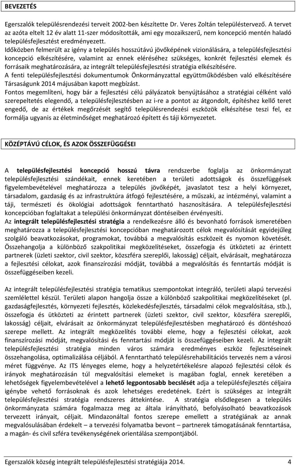 Időközben felmerült az igény a település hosszútávú jövőképének vizionálására, a településfejlesztési koncepció elkészítésére, valamint az ennek eléréséhez szükséges, konkrét fejlesztési elemek és