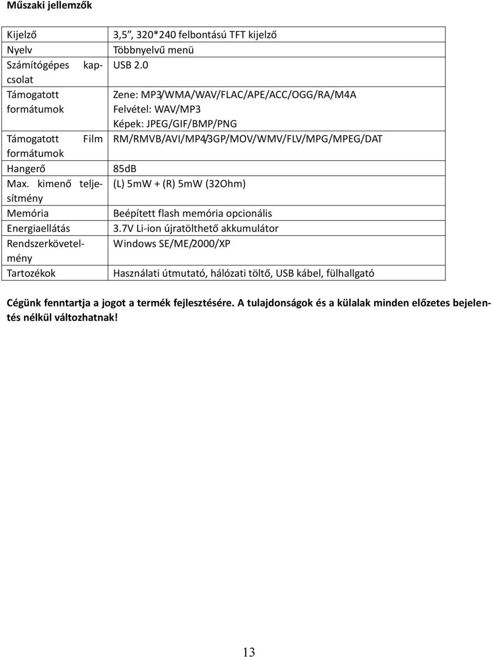 kimenő teljesítmény Memória Energiaellátás Rendszerkövetelmény Tartozékok 85dB (L) 5mW + (R) 5mW (32Ohm) Beépített flash memória opcionális 3.