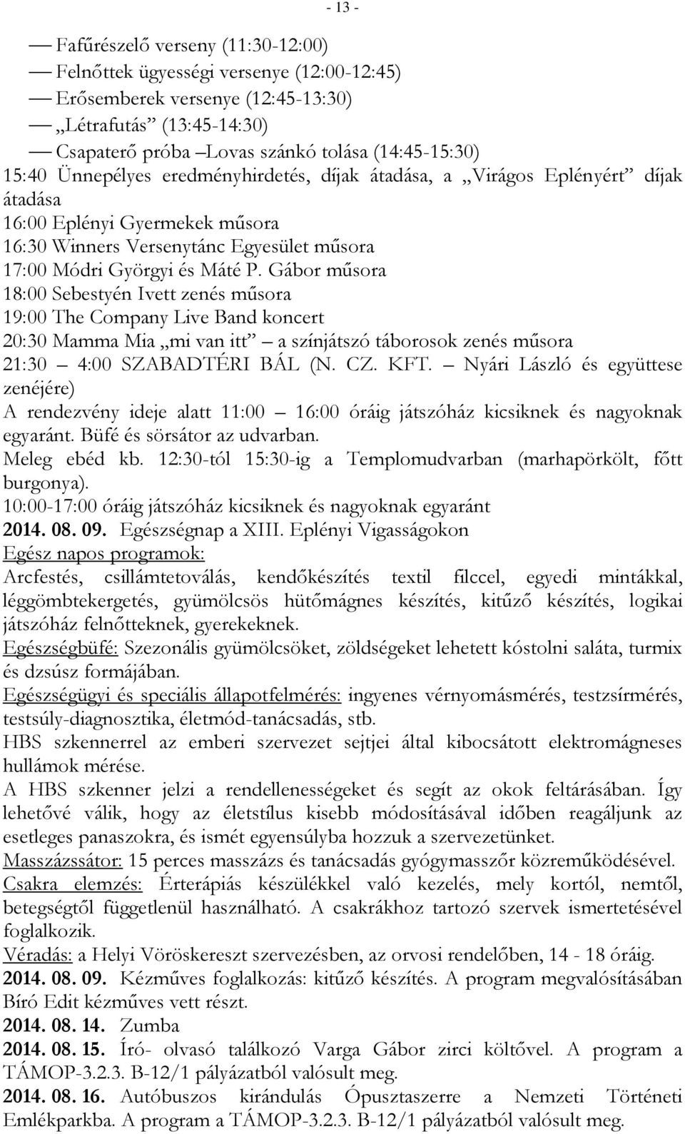Gábor műsora 18:00 Sebestyén Ivett zenés műsora 19:00 The Company Live Band koncert 20:30 Mamma Mia mi van itt a színjátszó táborosok zenés műsora 21:30 4:00 SZABADTÉRI BÁL (N. CZ. KFT.