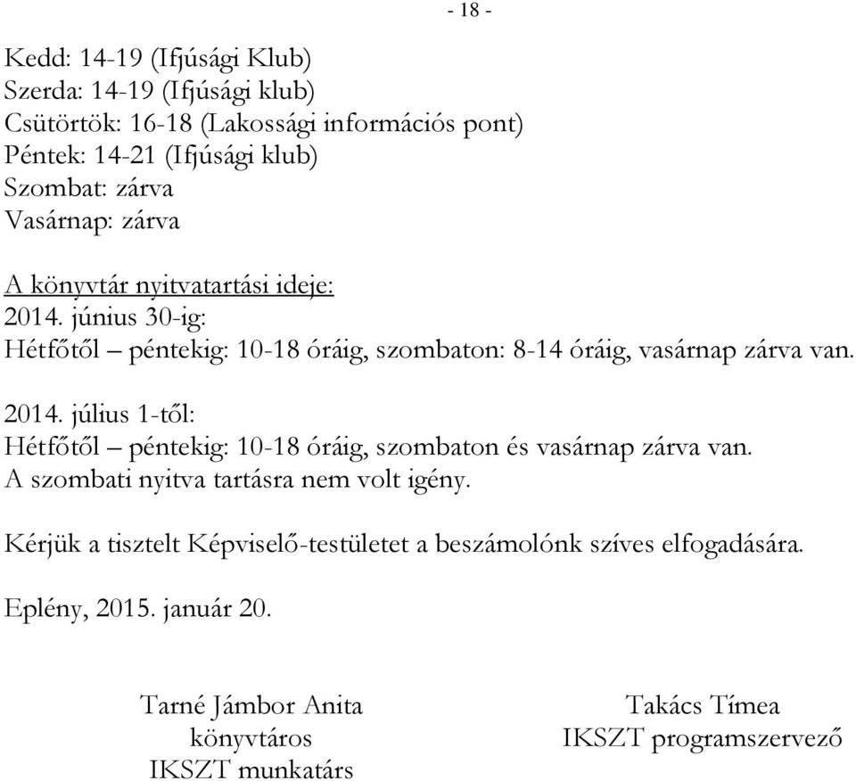 2014. július 1-től: Hétfőtől péntekig: 10-18 óráig, szombaton és vasárnap zárva van. A szombati nyitva tartásra nem volt igény.