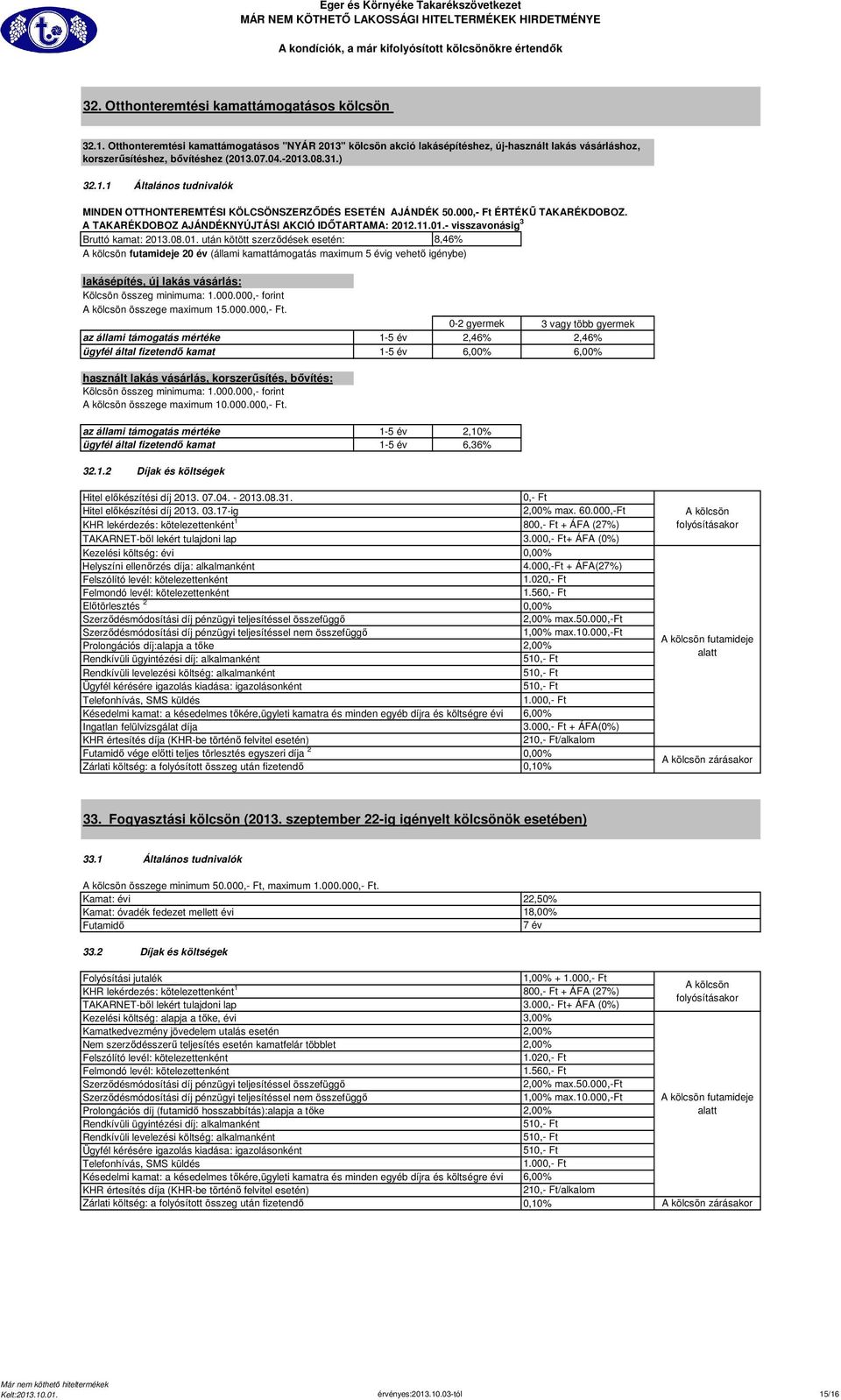 08.01. után kötött szerződések esetén: 8,46% futamideje 20 év (állami kamattámogatás maximum 5 évig vehető igénybe) lakásépítés, új lakás vásárlás: Kölcsön összeg minimuma: 1.000.