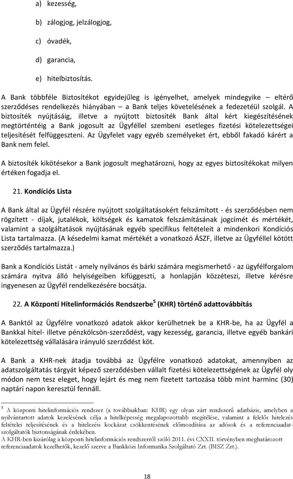 A biztosíték nyújtásáig, illetve a nyújtott biztosíték Bank által kért kiegészítésének megtörténtéig a Bank jogosult az Ügyféllel szembeni esetleges fizetési kötelezettségei teljesítését