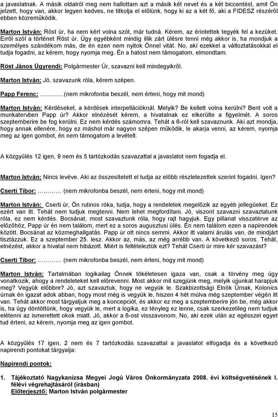 közreműködik. Marton István: Röst úr, ha nem kért volna szót, már tudná. Kérem, az érintettek tegyék fel a kezüket. Erről szól a történet Röst úr.