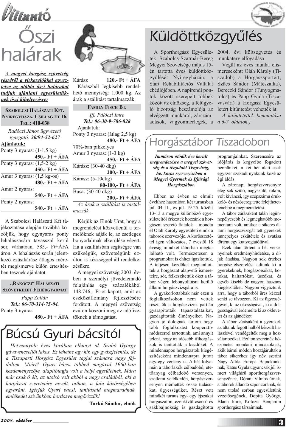 - Ft + ÁFA Amur 3 nyaras: (1,5 kg-os) 480.- Ft + ÁFA Amur 2 nyaras: 540.- Ft + ÁFA Ponty 2 nyaras: 540.