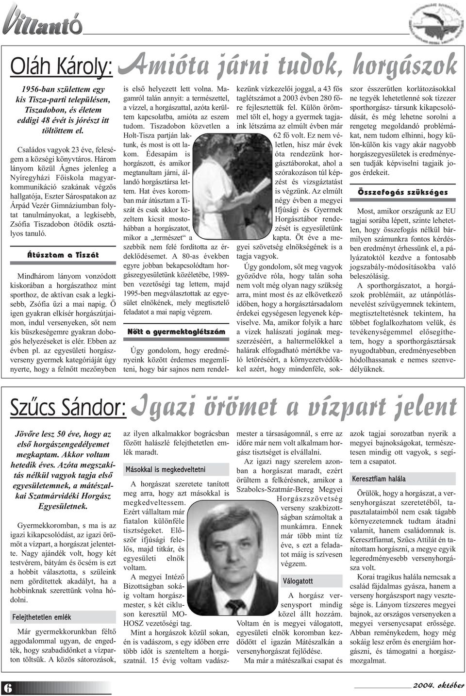 Három lányom közül Ágnes jelenleg a Nyíregyházi Főiskola magyarkommunikáció szakának végzős hallgatója, Eszter Sárospatakon az Árpád Vezér Gimnáziumban folytat tanulmányokat, a legkisebb, Zsófia