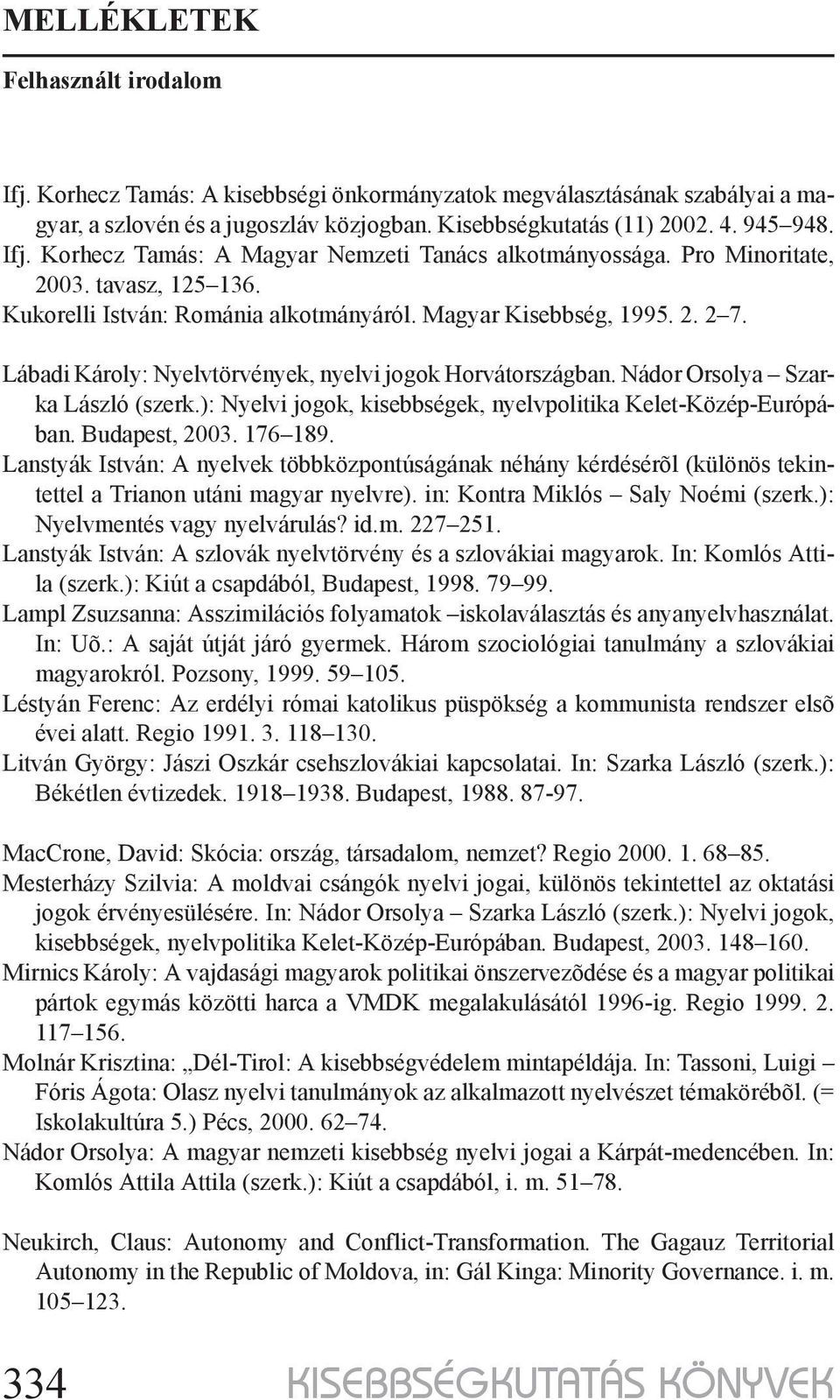 Lábadi Károly: Nyelvtörvények, nyelvi jogok Horvátországban. Nádor Orsolya Szarka László (szerk.): Nyelvi jogok, kisebbségek, nyelvpolitika Kelet-Közép-Európában. Budapest, 2003. 176 189.