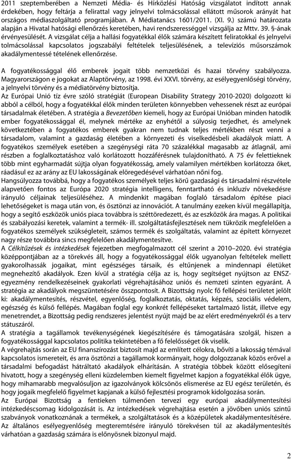 A vizsgálat célja a hallási fogyatékkal élők számára készített feliratokkal és jelnyelvi tolmácsolással kapcsolatos jogszabályi feltételek teljesülésének, a televíziós műsorszámok akadálymentessé