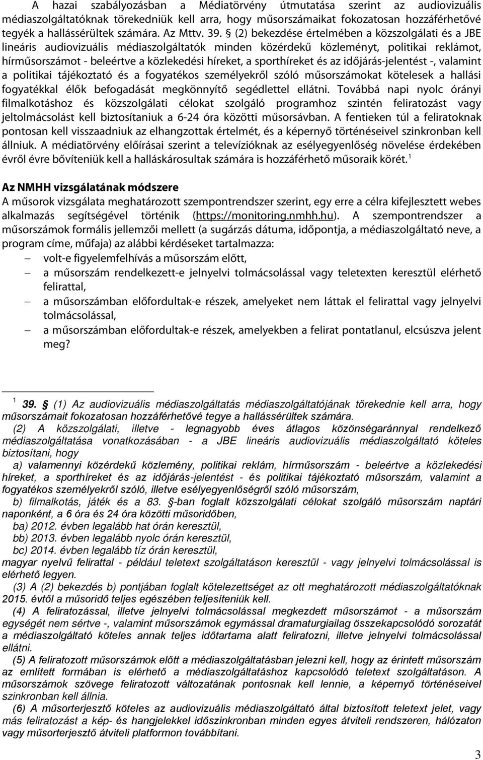 (2) bekezdése értelmében a közszolgálati és a JBE lineáris audiovizuális médiaszolgáltatók minden közérdekű közleményt, politikai reklámot, hírműsorszámot - beleértve a közlekedési híreket, a