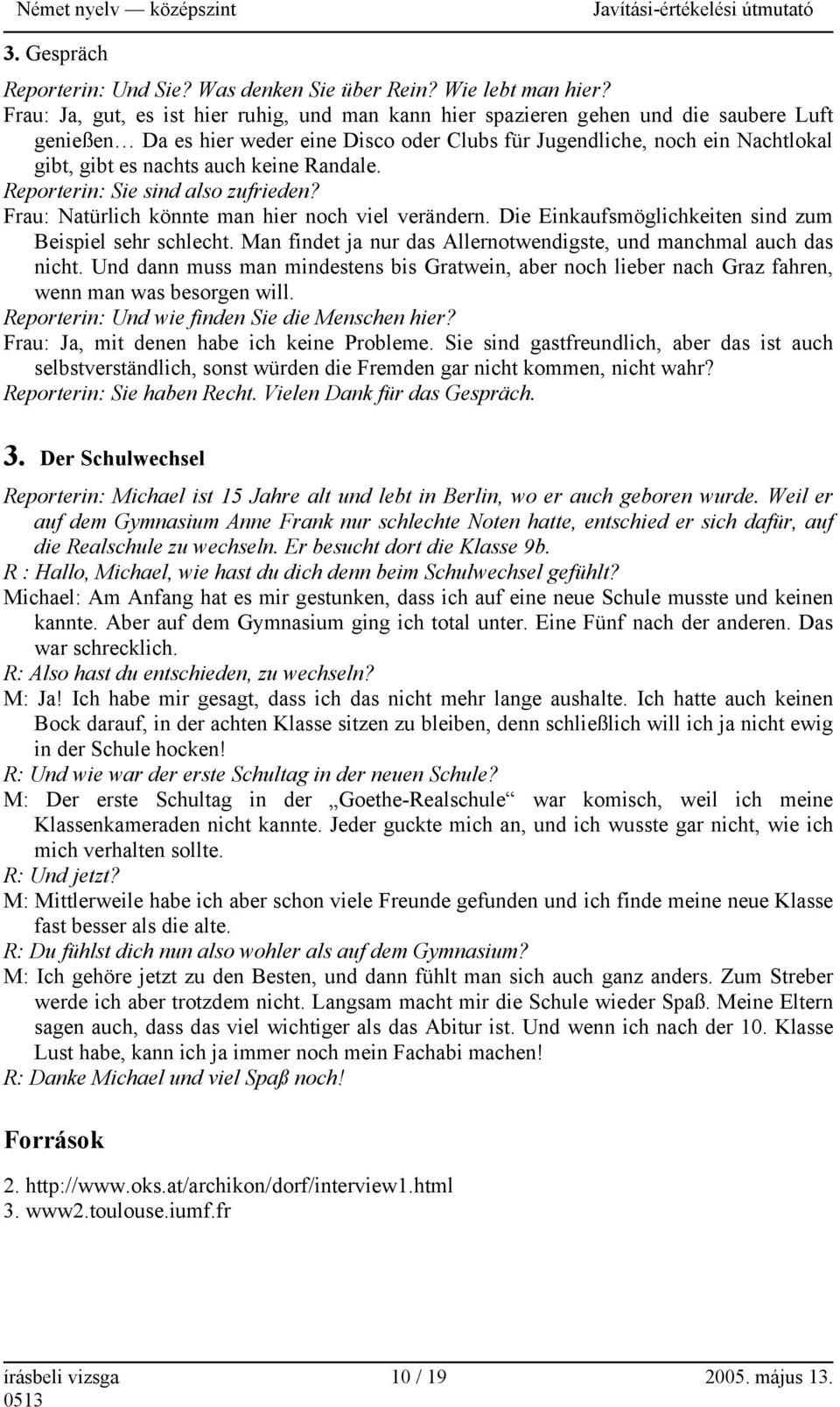 keine Randale. Reporterin: Sie sind also zufrieden? Frau: Natürlich könnte man hier noch viel verändern. Die Einkaufsmöglichkeiten sind zum Beispiel sehr schlecht.