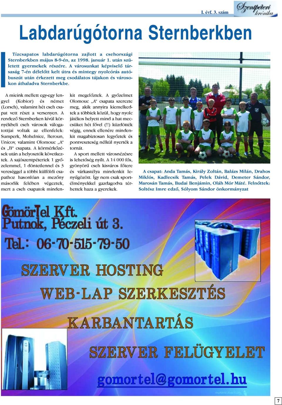 A mieink mellett egy-egy lengyel (Kobior) és német (Lorsch), valamint hét cseh csapat vett részt a versenyen.