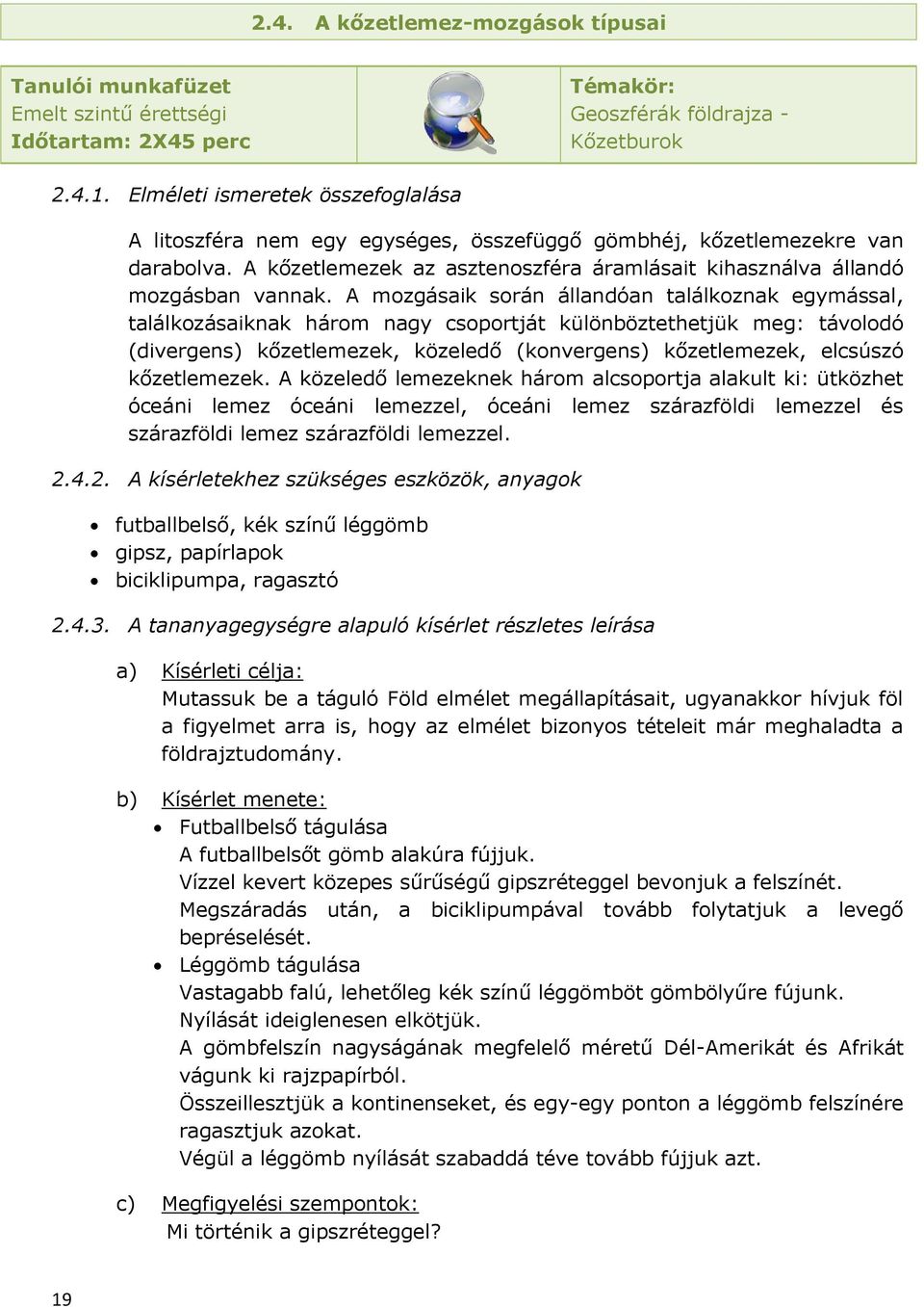 A mozgásaik során állandóan találkoznak egymással, találkozásaiknak három nagy csoportját különböztethetjük meg: távolodó (divergens) kőzetlemezek, közeledő (konvergens) kőzetlemezek, elcsúszó