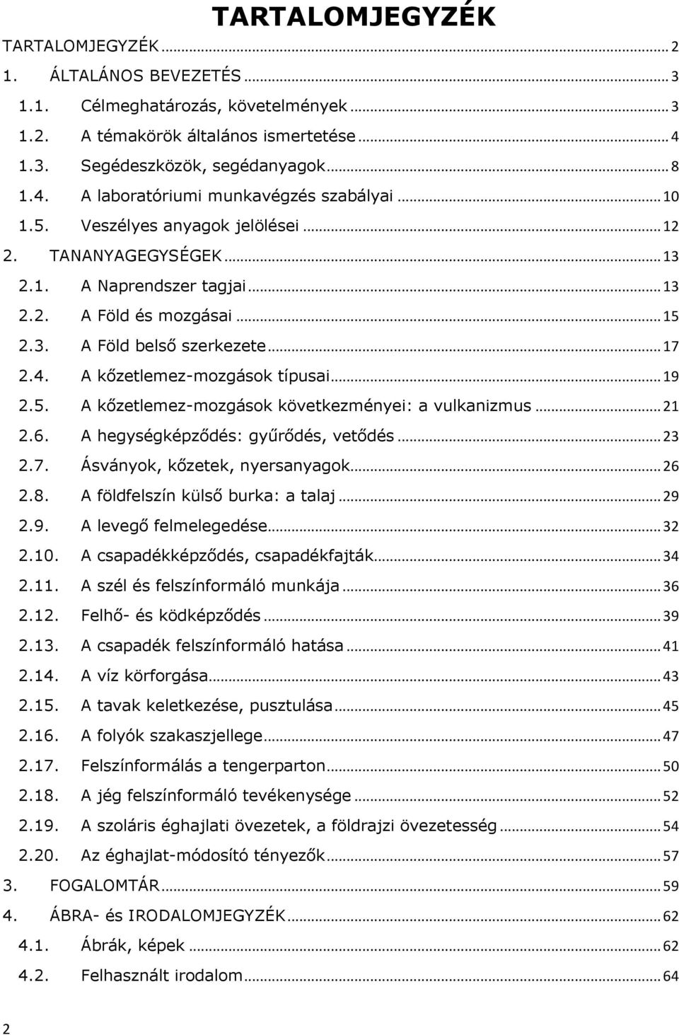 A kőzetlemez-mozgások típusai... 19 2.5. A kőzetlemez-mozgások következményei: a vulkanizmus... 21 2.6. A hegységképződés: gyűrődés, vetődés... 23 2.7. Ásványok, kőzetek, nyersanyagok... 26 2.8.