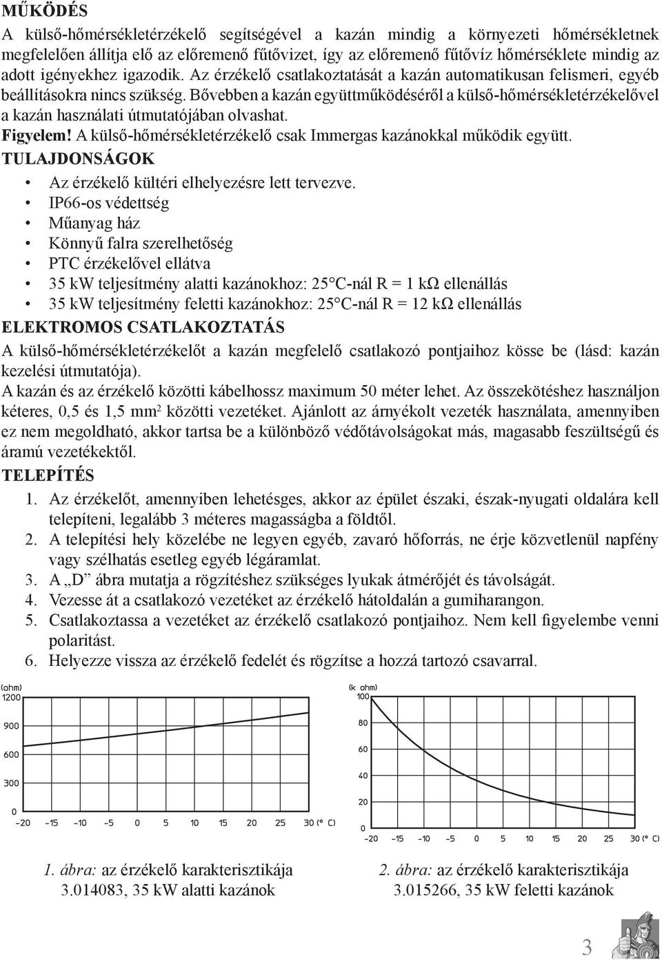 Bővebben a kazán együttműködéséről a külső-hőmérsékletérzékelővel a kazán használati útmutatójában olvashat. Figyelem! A külső-hőmérsékletérzékelő csak Immergas kazánokkal működik együtt.