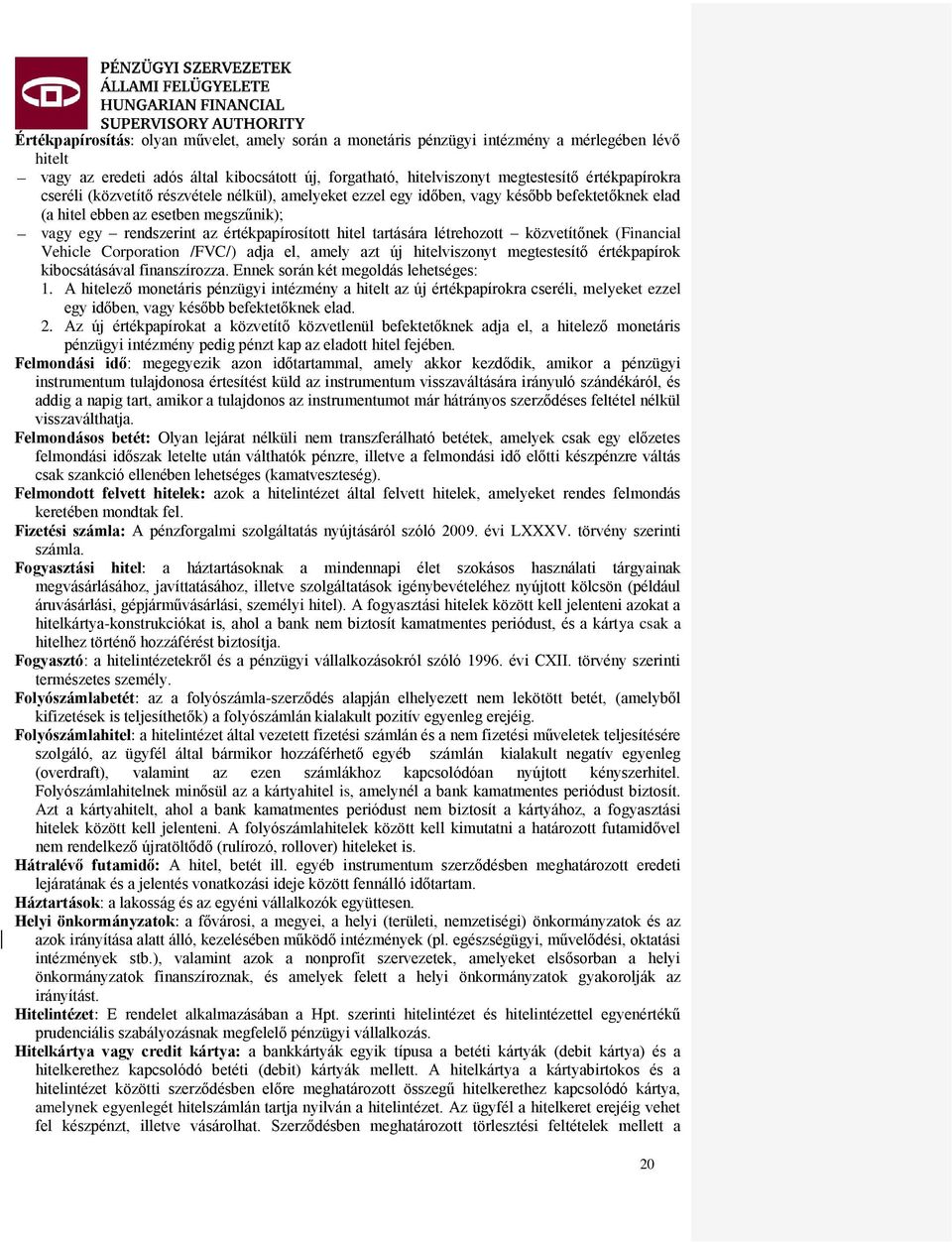 létrehozott közvetítőnek (Financial Vehicle Corporation /FVC/) adja el, amely azt új hitelviszonyt megtestesítő értékpapírok kibocsátásával finanszírozza. Ennek során két megoldás lehetséges: 1.