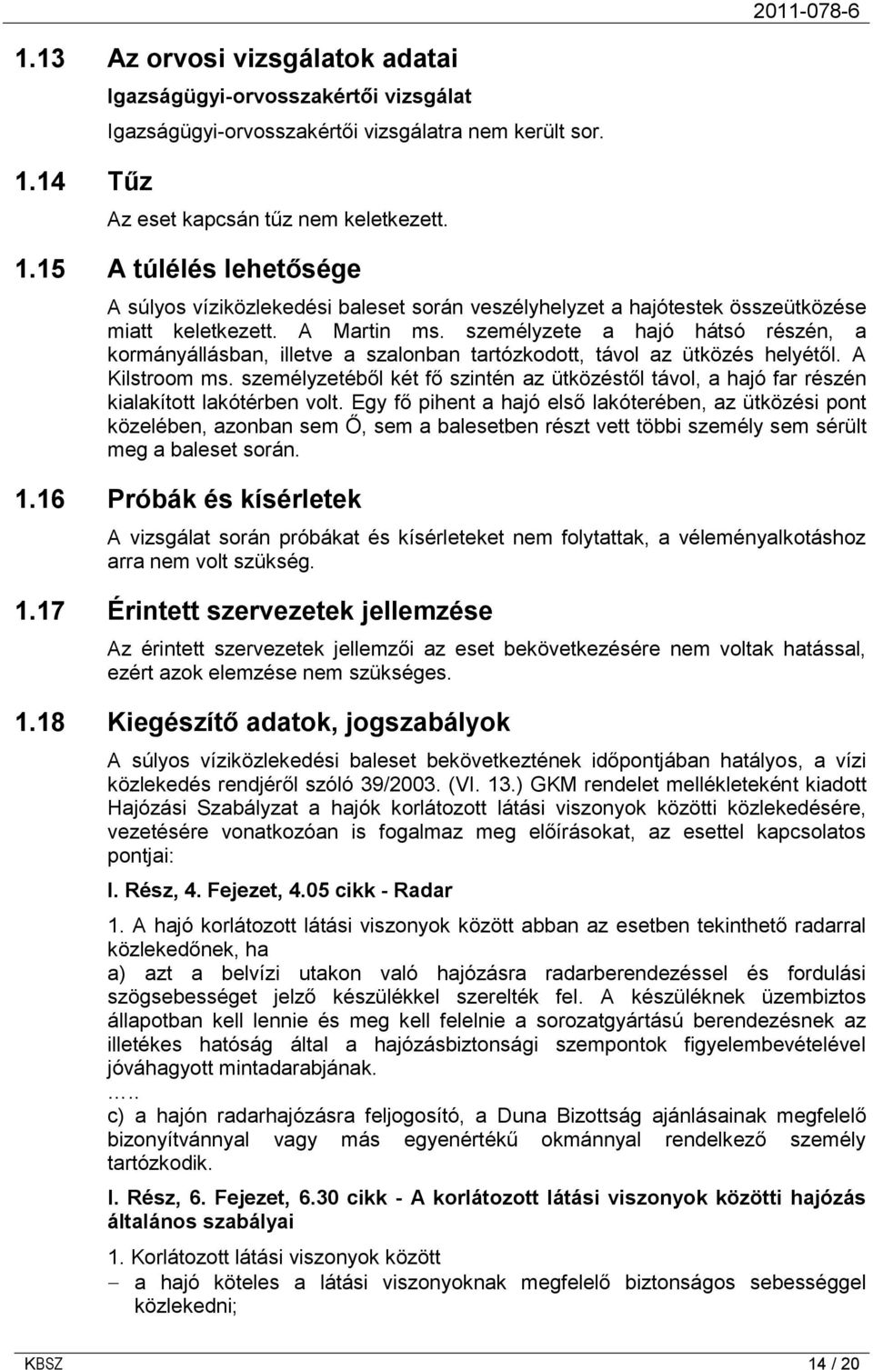 személyzetéből két fő szintén az ütközéstől távol, a hajó far részén kialakított lakótérben volt.