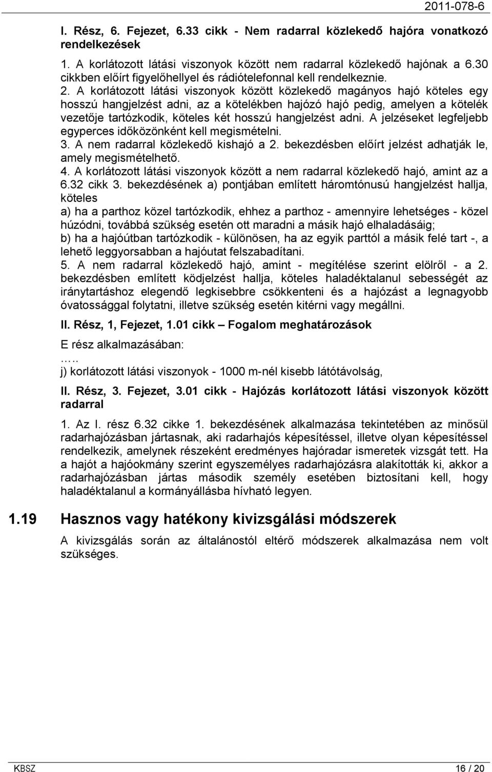 A korlátozott látási viszonyok között közlekedő magányos hajó köteles egy hosszú hangjelzést adni, az a kötelékben hajózó hajó pedig, amelyen a kötelék vezetője tartózkodik, köteles két hosszú