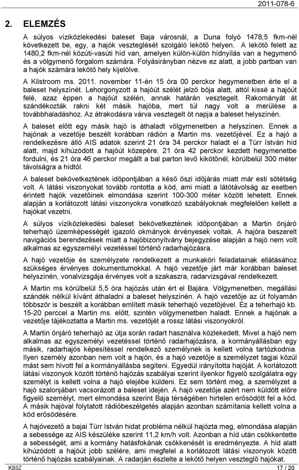 Folyásirányban nézve ez alatt, a jobb partban van a hajók számára lekötő hely kijelölve. A Kilstroom ms. 2011. november 11-én 15 óra 00 perckor hegymenetben érte el a baleset helyszínét.