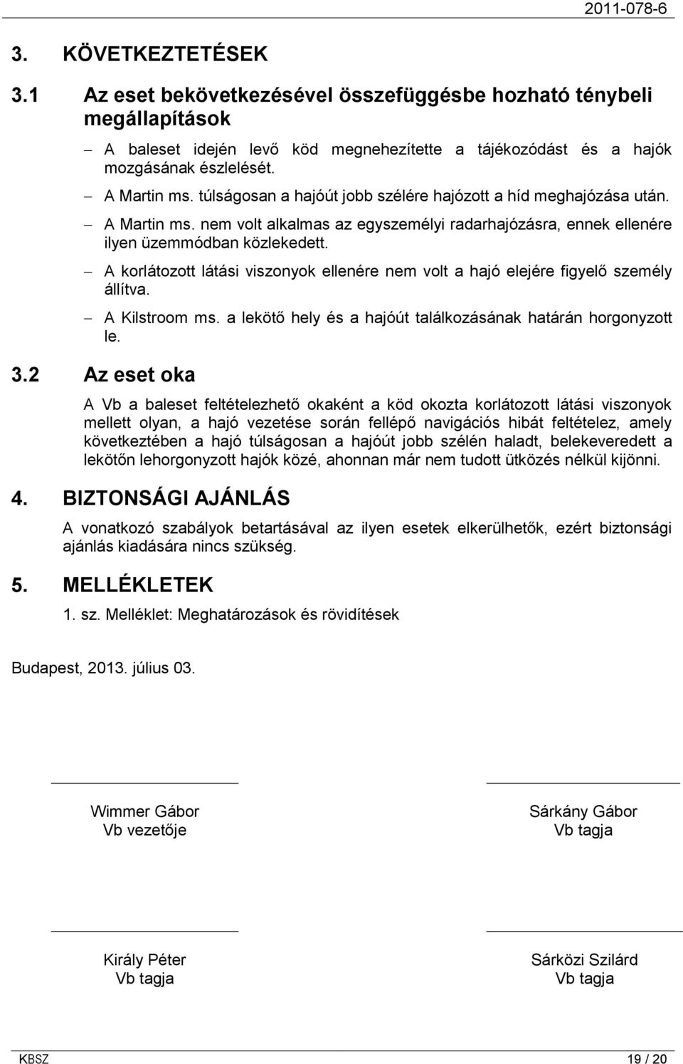 A korlátozott látási viszonyok ellenére nem volt a hajó elejére figyelő személy állítva. A Kilstroom ms. a lekötő hely és a hajóút találkozásának határán horgonyzott le. 3.