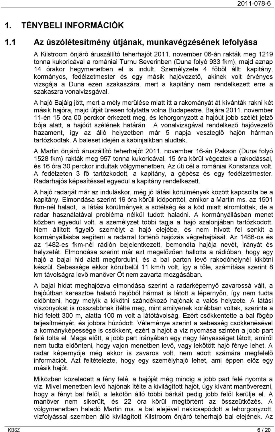 Személyzete 4 főből állt: kapitány, kormányos, fedélzetmester és egy másik hajóvezető, akinek volt érvényes vizsgája a Duna ezen szakaszára, mert a kapitány nem rendelkezett erre a szakaszra