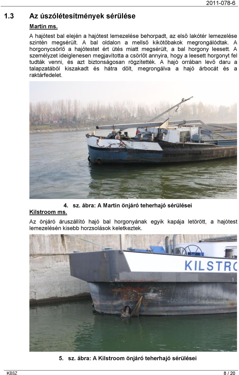 A személyzet ideiglenesen megjavította a csörlőt annyira, hogy a leesett horgonyt fel tudták venni, és azt biztonságosan rögzítették.