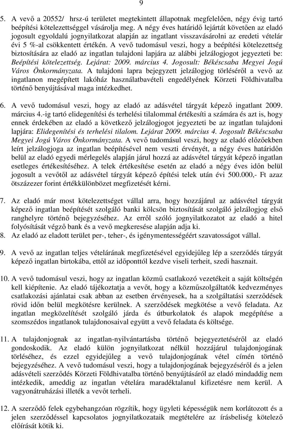 A vevı tudomásul veszi, hogy a beépítési kötelezettség biztosítására az eladó az ingatlan tulajdoni lapjára az alábbi jelzálogjogot jegyezteti be: Beépítési kötelezettség. Lejárat: 2009. március 4.