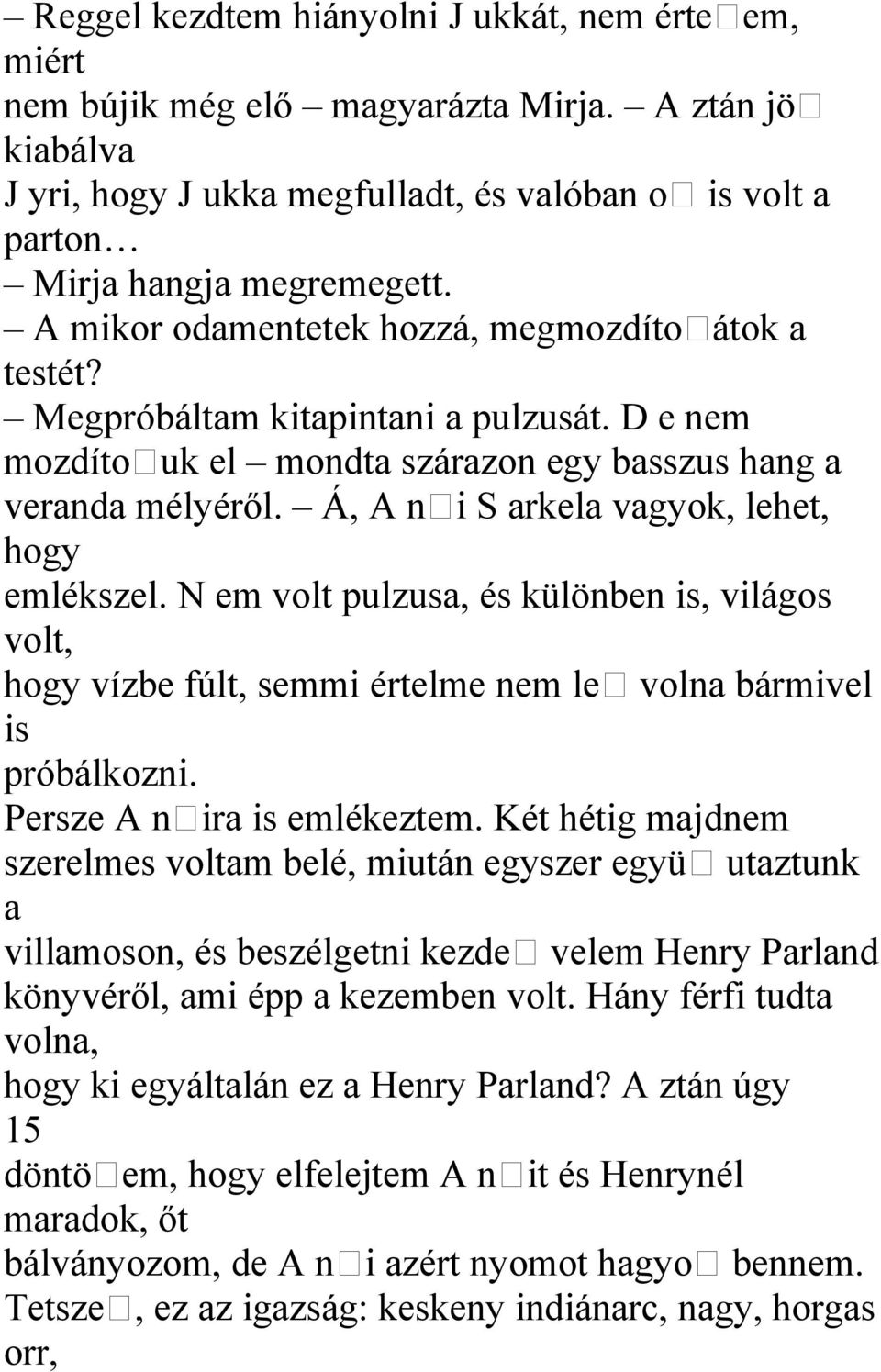 Á, A n i S arkela vagyok, lehet, hogy emlékszel. N em volt pulzusa, és különben is, világos volt, hogy vízbe fúlt, semmi értelme nem le volna bármivel is próbálkozni. Persze A n ira is emlékeztem.