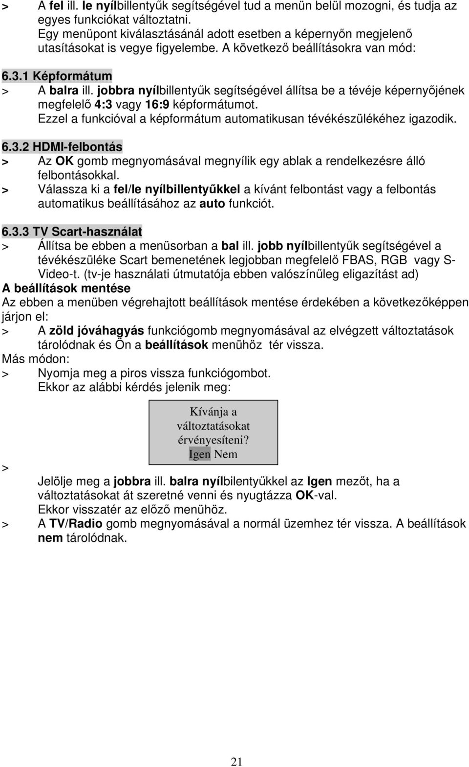 jobbra nyílbillenty k segítségével állítsa be a tévéje képerny jének megfelel 4:3 vagy 16:9 képformátumot. Ezzel a funkcióval a képformátum automatikusan tévékészülékéhez igazodik. 6.3.2 HDMI-felbontás > Az OK gomb megnyomásával megnyílik egy ablak a rendelkezésre álló felbontásokkal.