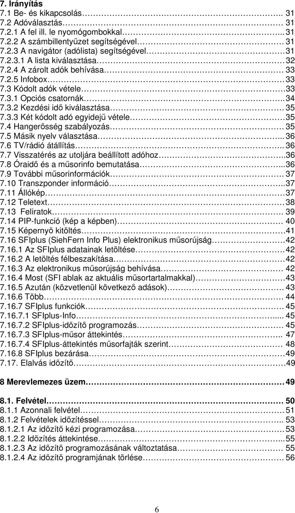 4 Hanger sség szabályozás. 35 7.5 Másik nyelv választása... 36 7.6 TV/rádió átállítás.. 36 7.7 Visszatérés az utoljára beállított adóhoz..36 7.8 Óraid és a m sorinfo bemutatása... 36 7.9 További m sorinformációk.