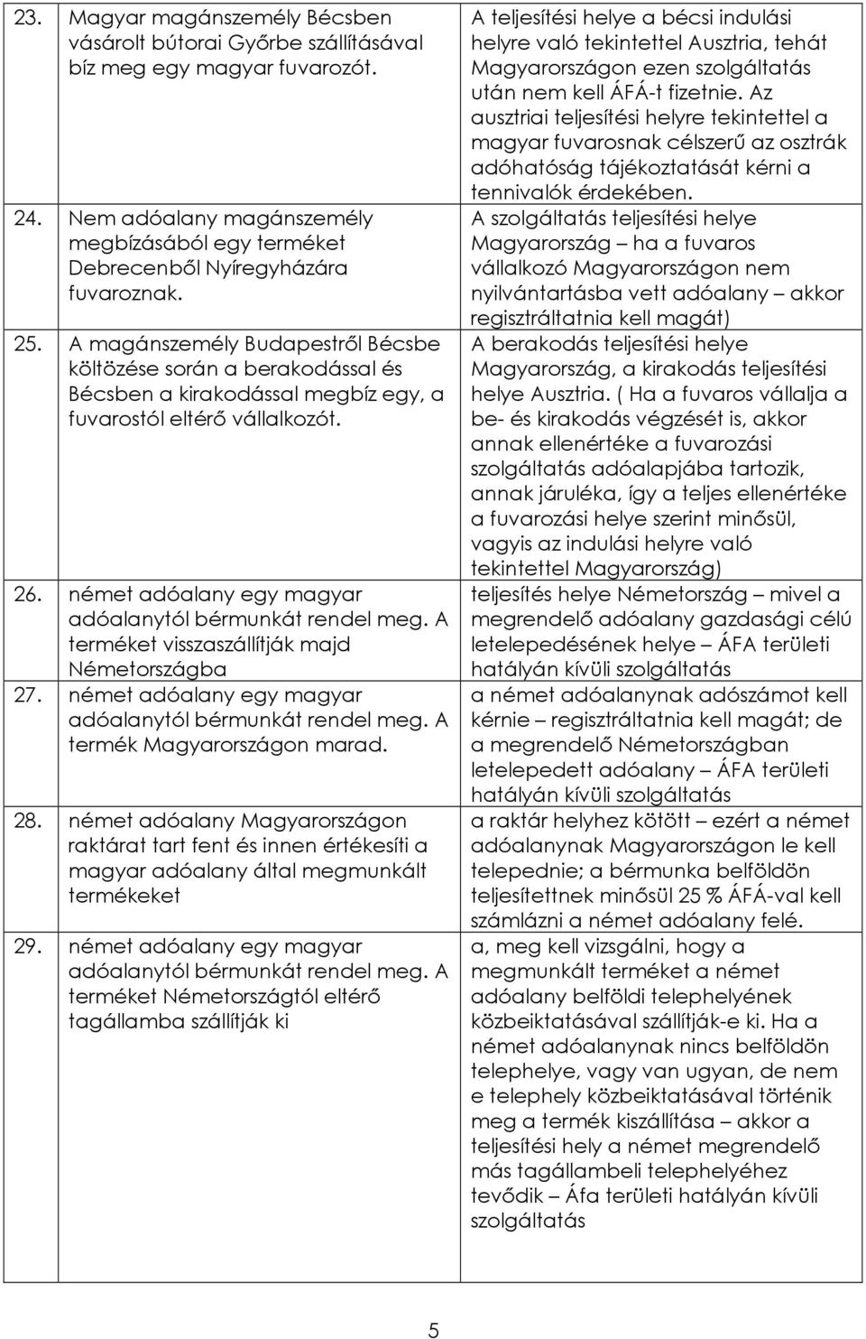 A terméket visszaszállítják majd Németországba 27. német adóalany egy magyar adóalanytól bérmunkát rendel meg. A termék Magyarországon marad. 28.