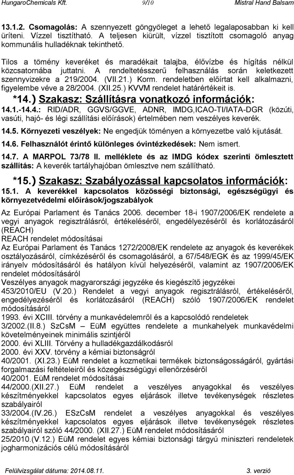 A rendeltetésszerű felhasználás során keletkezett szennyvizekre a 219/2004. (VII.21.) Korm. rendeletben előírtat kell alkalmazni, figyelembe véve a 28/2004. (XII.25.) KVVM rendelet határértékeit is.