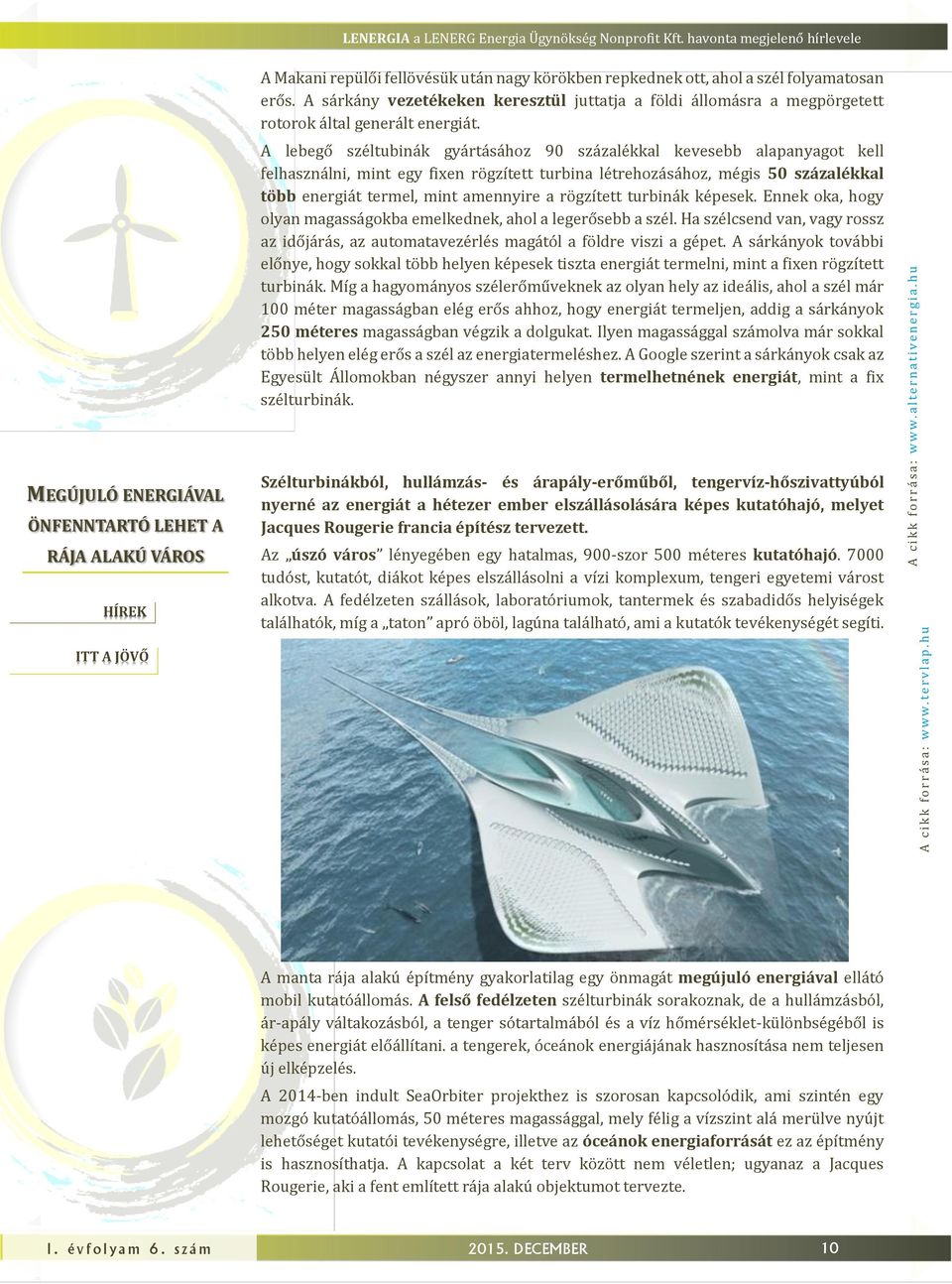 A sárkány vezetékeken keresztül uttata a földi állomásra a megpörgetett rotorok által generált energiát.