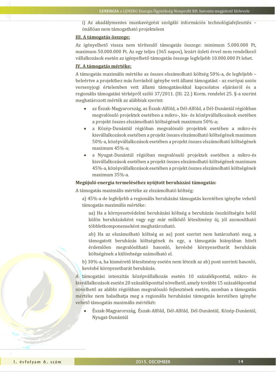 maximum 50.000.000 Ft. Az egy teles (365 napos), lezárt üzleti évvel nem rendelkező vállalkozások esetén az igényelhető támogatás összege legfelebb 10.000.000 Ft lehet. IV.