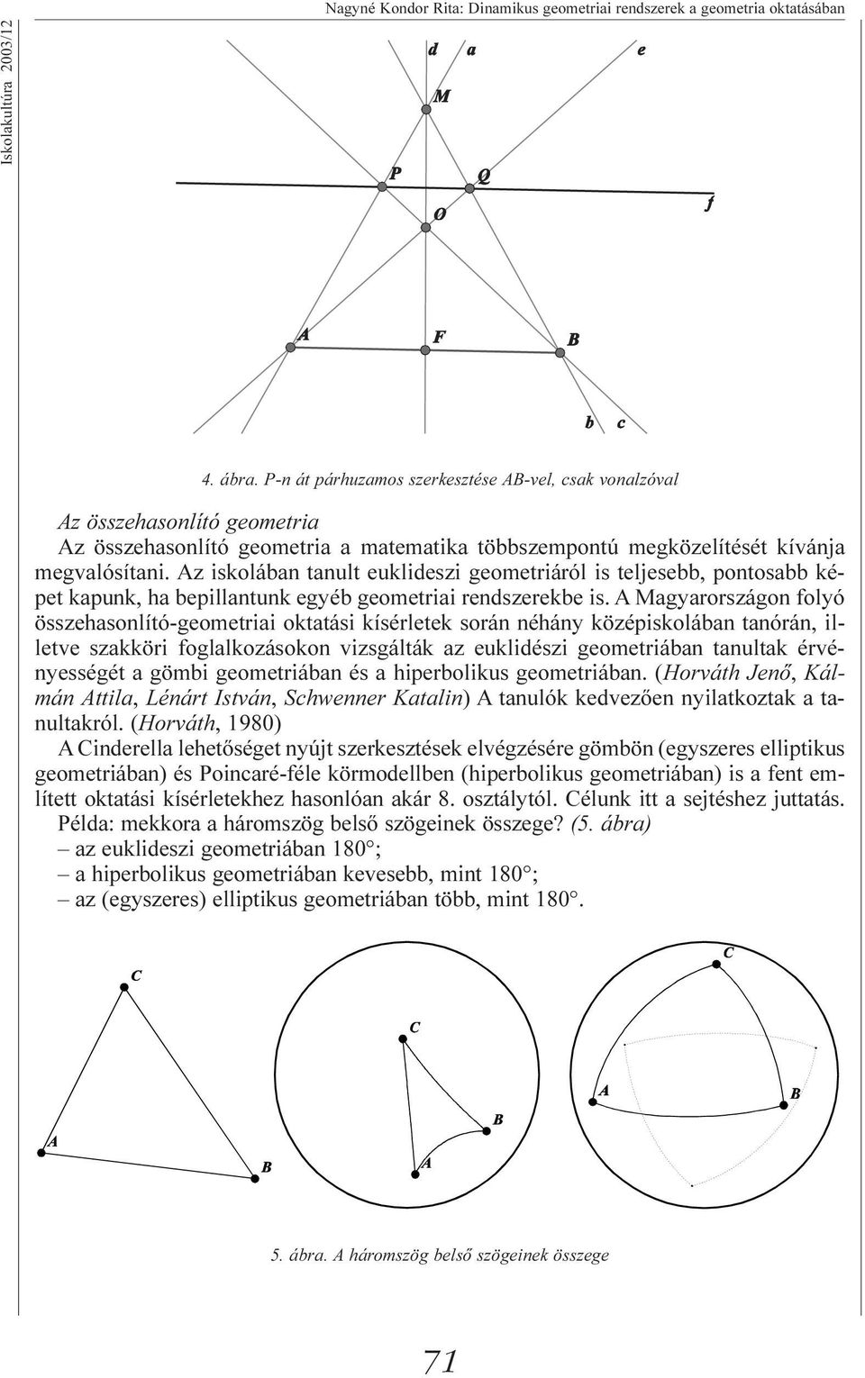 Az iskolában tanult euklideszi geometriáról is teljesebb, pontosabb képet kapunk, ha bepillantunk egyéb geometriai rendszerekbe is.