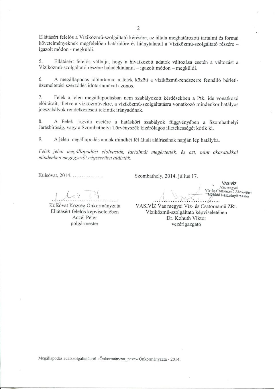 A megallapodas idotartama: a felek ko'zott a vizikozmii-rendszerre fennallo berletiilzemeltetesi szerzodes idotartamaval azonos. 7. Feiek a jelen megaiiapodasban nem szabalyozott kerdesekbcn a Ptk.
