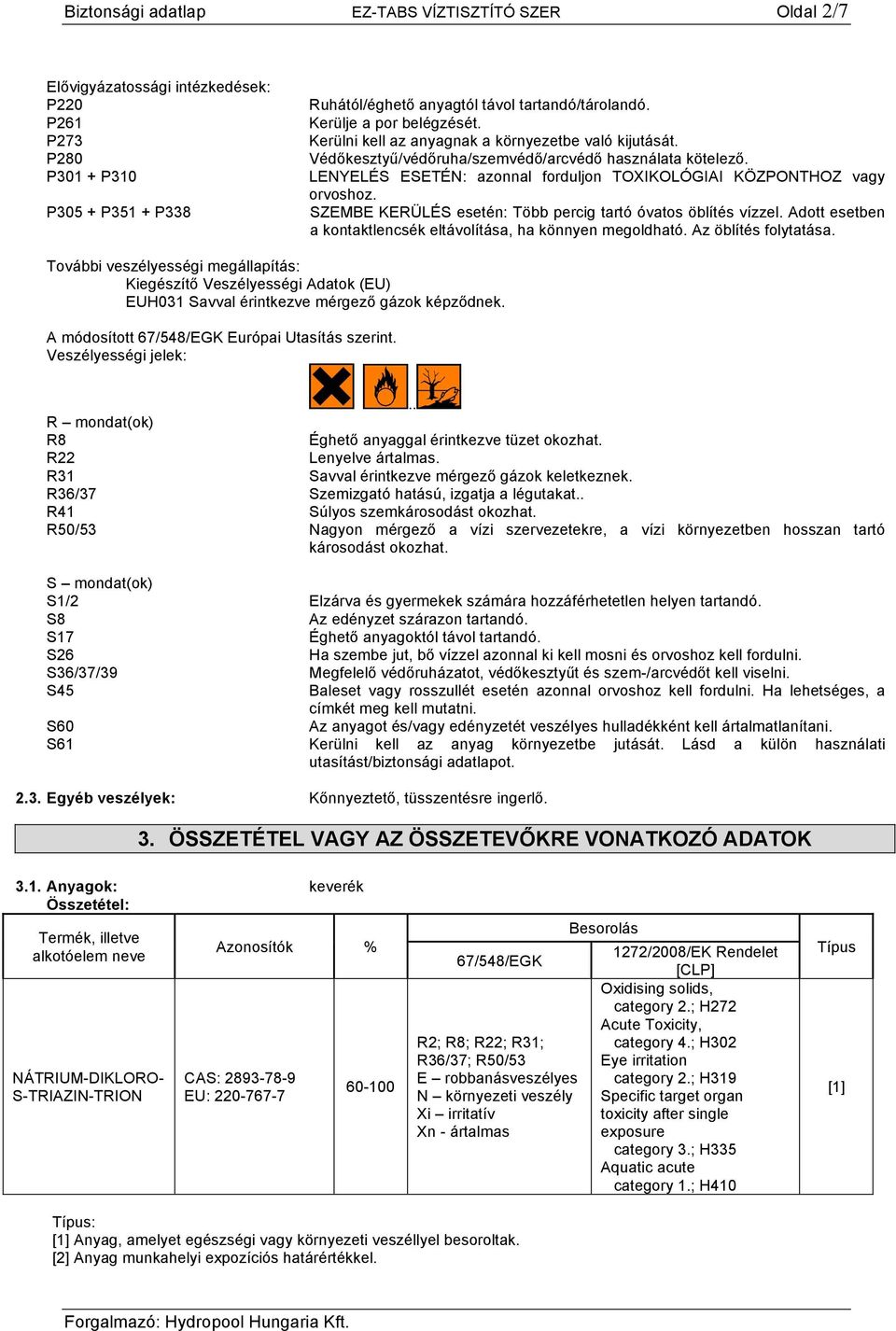 LENYELÉS ESETÉN: azonnal forduljon TOXIKOLÓGIAI KÖZPONTHOZ vagy orvoshoz. SZEMBE KERÜLÉS esetén: Több percig tartó óvatos öblítés vízzel.