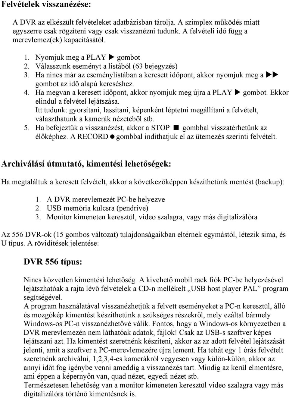 Ha nincs már az eseménylistában a keresett időpont, akkor nyomjuk meg a gombot az idő alapú kereséshez. 4. Ha megvan a keresett időpont, akkor nyomjuk meg újra a PLAY gombot.