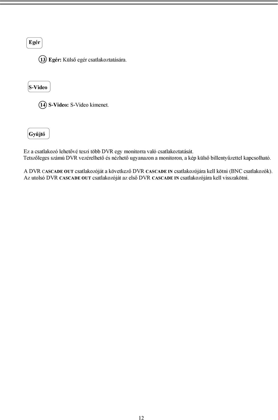 Tetszőleges számú DVR vezérelhető és nézhető ugyanazon a monitoron, a kép külső billentyűzettel kapcsolható.