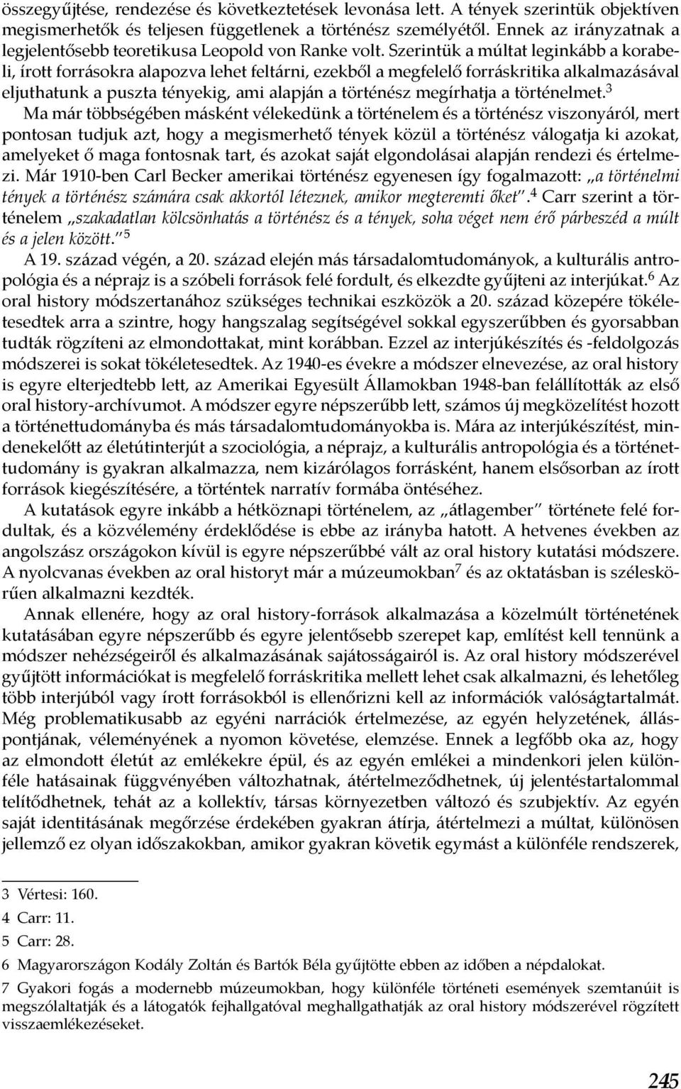 Szerintük a múltat leginkább a korabeli, írott forrásokra alapozva lehet feltárni, ezekből a megfelelő forráskritika alkalmazásával eljuthatunk a puszta tényekig, ami alapján a történész megírhatja a