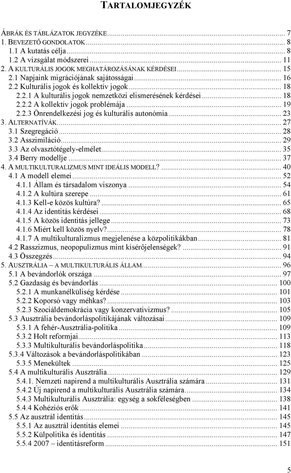 .. 23 3. ALTERNATÍVÁK... 27 3.1 Szegregáció... 28 3.2 Asszimiláció... 29 3.3 Az olvasztótégely-elmélet... 35 3.4 Berry modellje... 37 4. A MULTIKULTURALIZMUS MINT IDEÁLIS MODELL?... 40 4.